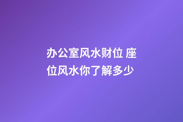 办公室风水财位 座位风水你了解多少